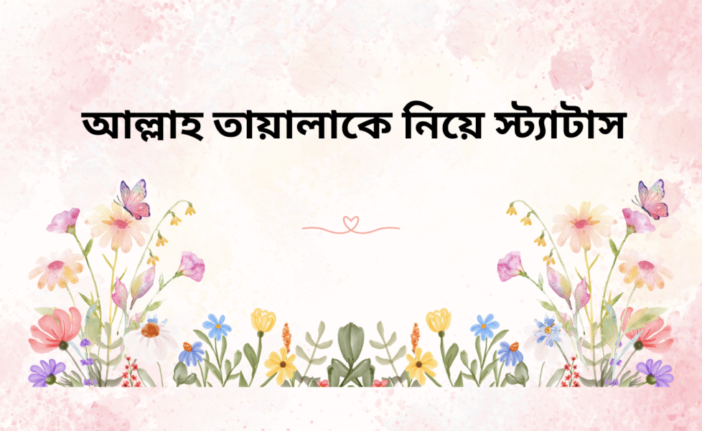 আল্লাহ তায়ালাকে নিয়ে স্ট্যাটাস, উক্তি ও কিছু কথা সম্মানিত পাঠক আমাদের সাইটটি ভিজিট করার জন্য ধন্যবাদ। আজকের এই পোস্টটিতে আমরা আল্লাহ তায়ালা সম্পর্কে কিছু উক্তি, স্ট্যাটাস ও কিছু কথা তুলে ধরেছি। আশা করি আপনারা এই পোস্টটি থেকে আল্লাহ তায়ালা সম্পর্কে অনেক কিছুই জানতে পারলেন। সকালে সুস্বাস্থ্য কামনা করি এবং আমরা সকলে যেন বেশি বেশি আল্লাহ তাআলার ইবাদত করতে পারি এবং আল্লাহ তাআলার সন্তুষ্টি অর্জন করতে পারি। সবাইকে ধন্যবাদ জানিয়ে এবং সকলের সুস্বাস্থ্য কামনা করে আজকের এই পোস্ট শেষ করলাম।