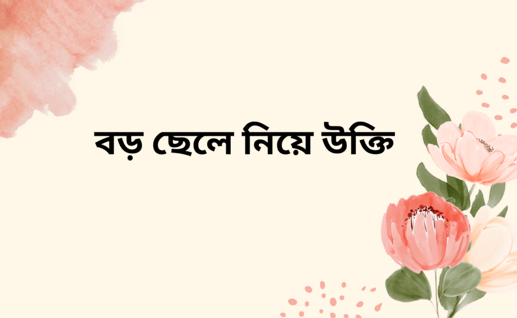 বড় ছেলে নিয়ে উক্তি, স্ট্যাটাস, ক্যাপশন বড় ছেলে নিয়ে উক্তি, স্ট্যাটাস, ক্যাপশন