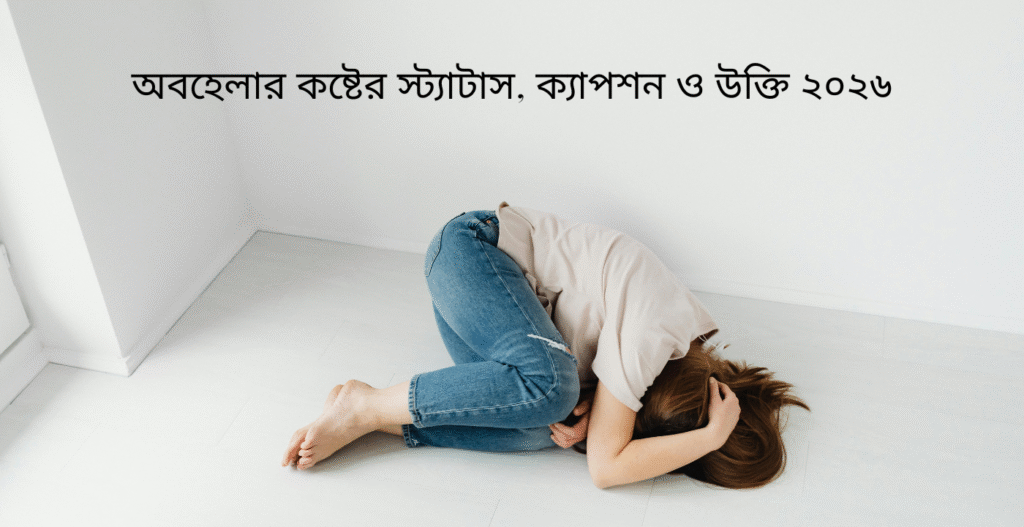 অবহেলার কষ্টের স্ট্যাটাস, ক্যাপশন ও উক্তি ২০২৬